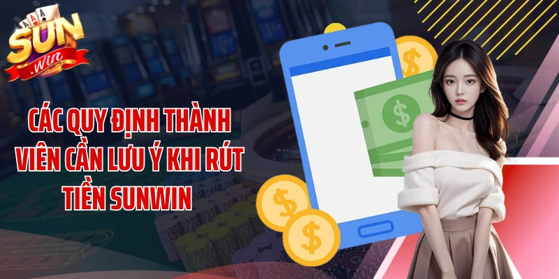 Các quy định thành viên cần lưu ý khi rút tiền SUNWIN