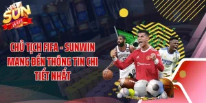 Chủ Tịch FIFA - SUNWIN Mang Đến Thông Tin Chi Tiết Nhất