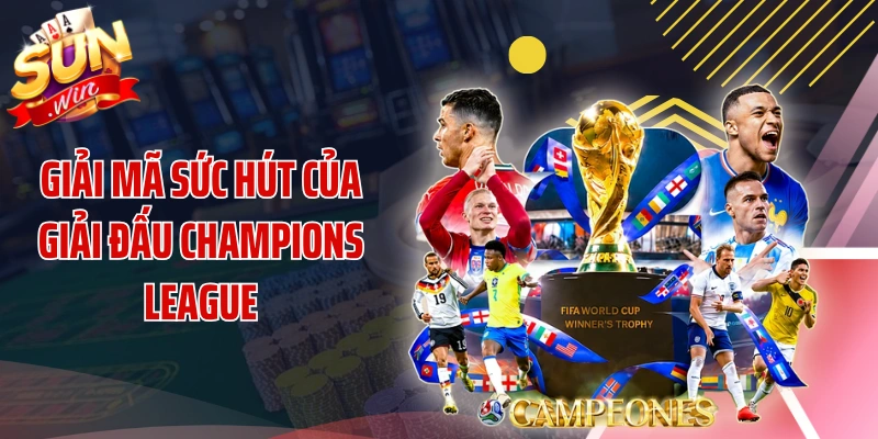 Giải mã sức hút của giải đấu Champions League
