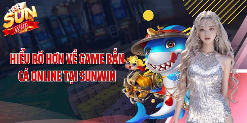Hiểu rõ hơn về game bắn cá online tại SUNWIN