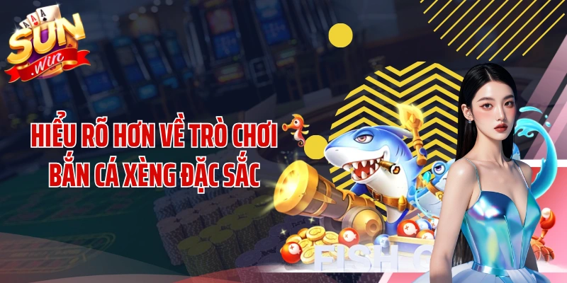 Hiểu rõ hơn về trò chơi bắn cá xèng đặc sắc