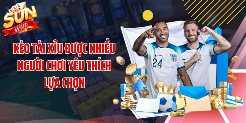 Kèo tài xỉu được nhiều người chơi yêu thích lựa chọn
