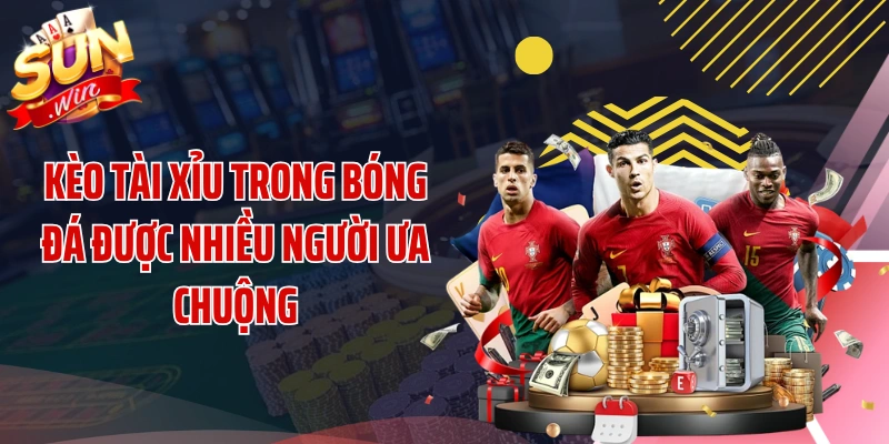 Kèo tài xỉu trong bóng đá được nhiều người ưa chuộng