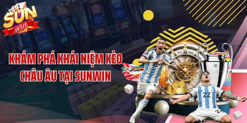 Khám phá khái niệm kèo châu Âu tại SUNWIN