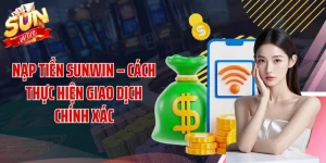 Nạp Tiền SUNWIN – Cách Thực Hiện Giao Dịch Chính Xác 