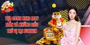 Tựa Game Neko May Mắn Và Những Điều Thú Vị Tại SUNWIN