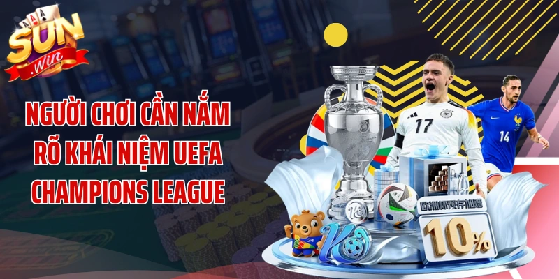 Người chơi cần nắm rõ khái niệm UEFA Champions League