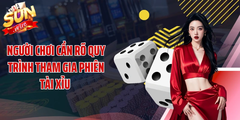 Người chơi cần rõ quy trình tham gia phiên tài xỉu