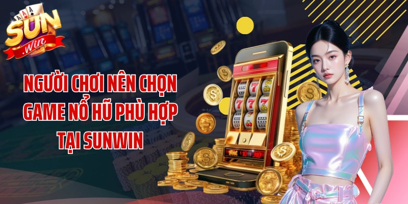 Người chơi nên chọn game nổ hũ phù hợp tại SUNWIN