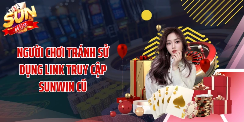 Người chơi tránh sử dụng link truy cập SUNWIN cũ