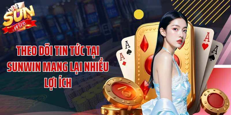 Theo dõi tin tức tại SUNWIN mang lại nhiều lợi ích