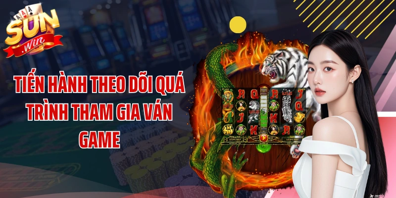 Tiến hành theo dõi quá trình tham gia ván game