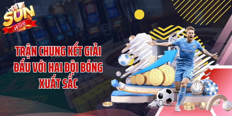 Trận chung kết giải đấu với hai đội bóng xuất sắc